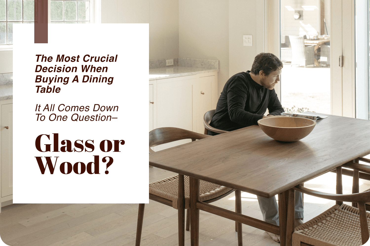 The Most Crucial Decision When Buying a Dining Table It all comes down to one question– glass or wood?